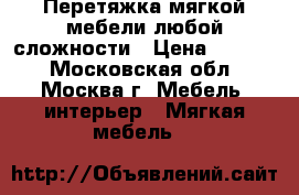 Перетяжка мягкой мебели любой сложности › Цена ­ 2 999 - Московская обл., Москва г. Мебель, интерьер » Мягкая мебель   